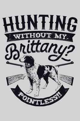 Download Hunting Without My Brittany Pointless: Hunting Lined Notebook, Journal, Organizer, Diary, Composition Notebook, Gifts for Hunters - Hunting Lover Publishing file in PDF
