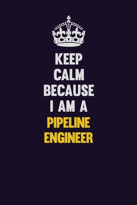 Read Online Keep Calm Because I Am A Pipeline Engineer: Motivational and inspirational career blank lined gift notebook with matte finish - LISA RESNICK | PDF