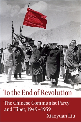 Read Online To the End of Revolution: The Chinese Communist Party and Tibet, 1949-1959 - Xiaoyuan Liu | ePub