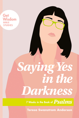 Download Saying Yes in the Darkness: 7 Weeks in the Book of Psalms - Teresa Swanstrom Anderson | PDF
