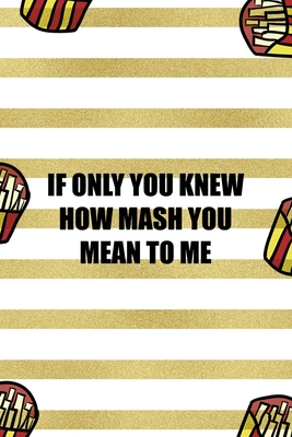 Read Online If Only You Knew How Mash You Mean To Me: All Purpose 6x9 Blank Lined Notebook Journal Way Better Than A Card Trendy Unique Gift White And Gold Fries Potato - Tristan Ochoa Wu file in ePub