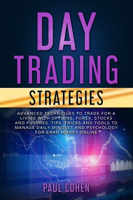Read Online Day Trading Strategies: Advanced Techniques to Trade for a Living with Options, Forex, Stocks and Futures. Tips, Tricks and Tools to Manage Daily Mindset and Psychology for Earn Money Online - Paul Cohen file in ePub