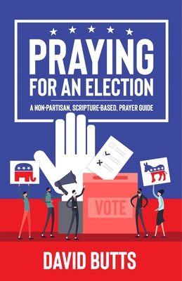 Read Online Praying for an Election: A Non-Partisan, Scripture-Based, Prayer Guide - David Butts file in ePub