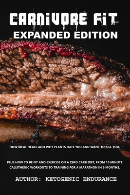 Read Carnivore Fit Expanded Edition: How Meat heals and why plants hate you and want to kill you. Plus how to be fit and exercise on a zero carb diet. - Ketogenic Endurance file in ePub
