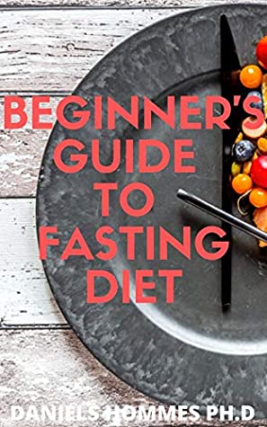 Read BEGINNERS GUIDE TO FASTING DIET: Lose Weight ,Stay Healthy, and Live Longer with the Updated Guide of Intermittent Fasting - DANIELS ROSS ph.D | PDF