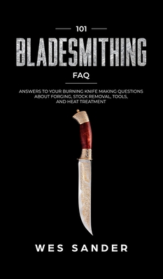 Download 101 Bladesmithing FAQ: Answers to Your Burning Knifemaking Questions About Forging, Stock Removal, Tools, and Heat Treatment - Wes Sander file in PDF