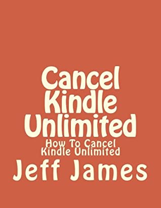 Read Online Cancel Kindle Unlimited: How To Cancel Kindle Unlimited: Volume 1 (How to Cancel Kindle Unlimited: Cancel Kindle Unlimited, Cancel Kindle Unlimited Subscription, Unsubscribe Kindle Unlimited) - Jeff James | ePub