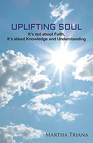 Read Uplifting Soul: It's not about Faith, It's about Knowledge and Understanding - Martha Triana file in PDF