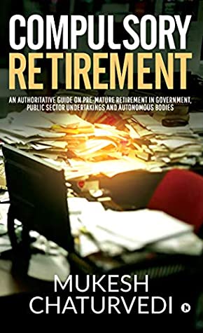 Full Download Compulsory Retirement : An authoritative guide on pre-mature retirement in Government, Public Sector Undertakings and Autonomous Bodies - Mukesh Chaturvedi | PDF