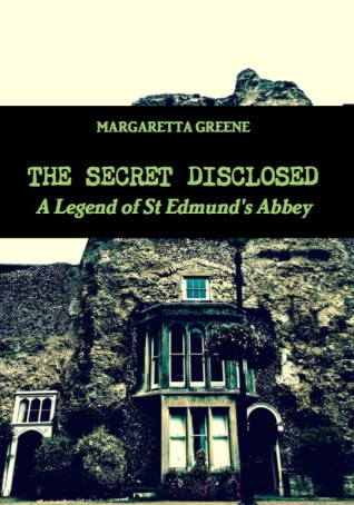 Full Download The Secret Disclosed: A Legend of St Edmund’s Abbey - Margarettta Greene | PDF
