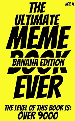 Read The Ultimate MEME book ever - Vol 4: BANANA EDITION - This book in Literally OVER 9000 - The most Fu**ing book in the entire UNIVERSE!1!11!! The complete and definitive compilation of funny images - Joy Brook file in PDF