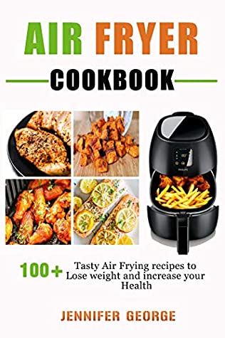 Read Online Air fryer cookbook: 100  Tasty Air frying Recipes to lose weight and increase your health - Jennifer George | PDF
