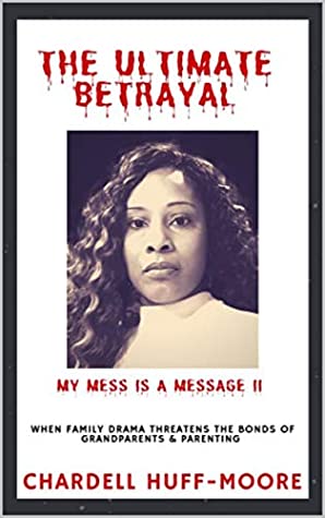 Read Online The Ultimate Betrayal: My Mess is a Message II: When Family Drama Threatens The Bonds of Grandparents & Parenting - Chardell Huff-Moore | PDF