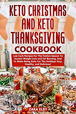Read Online Keto Christmas and Keto Thanksgiving Cookbook: Low Carb Recipes For The Festive Season To Sustain Weight Loss and Fat Burning, And To Make Being Keto For The Holidays Easy, Healthy, and Delicious! - Zara Elby file in ePub