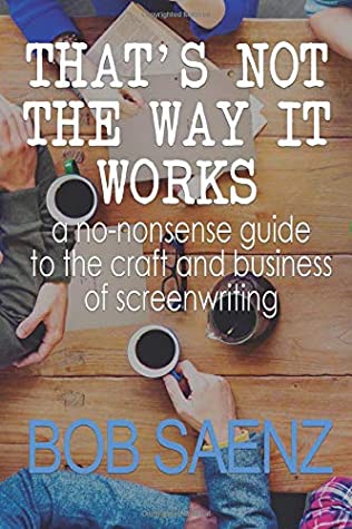 Download That's Not The Way It Works: A no-nonsense guide to the craft and business of screenwriting - Bob Saenz | PDF
