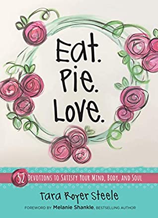 Download Eat. Pie. Love.: 52 Devotions to Satisfy Your Mind, Body, and Soul - Tara Royer Steele | PDF