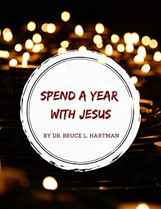Read Online Spend A Year With Jesus: An Inspirational Journey of Finding Jesus and Faith (Christmas Edition) - Dr. Bruce L. Hartman file in PDF