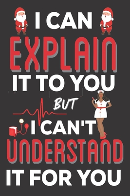 Read Online I Can Explain It To You But I can't Understand It for You: Nurse Gifts: Cute Blank lined Notebook Journal to Write in for a Professional Nurse and Nursing Students (Christmas Gifts) - Heavenlyjoy Xmas Gifts | ePub