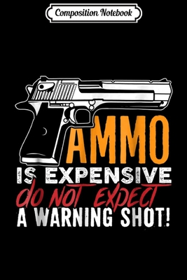 Full Download Composition Notebook: Ammo Is Expensive Don't Expect A Warning Shot! Sarcastic Journal/Notebook Blank Lined Ruled 6x9 100 Pages - Cindy Schumacher-Gartner | ePub