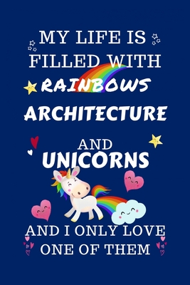Read My Life Is Filled With Rainbows Architecture And Unicorns And I Only Love One Of Them: Perfect Gag Gift For A Lover Of Architecture Blank Lined Notebook Journal 100 Pages 6 X 9 Format Office Humour And Banter - Sarah P Books | PDF