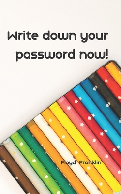 Read Online Write Down Your Password Now!: An Organizer for All Your Passwords, Password Log Book, Internet Password Organizer, Alphabetical Password Book, Logbook To Protect Usernames and  notebook, password book small 5 x 8 - Floyd Franklin file in PDF