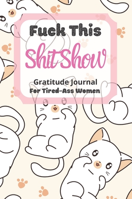 Download Fuck This Shit Show Gratitude Journal For Tired-Ass Women: Cuss words Gratitude Journal Gift For Tired-Ass Women and Girls; Blank Templates to Record all your Fucking Thoughts - Tired-Women Gratitude | ePub