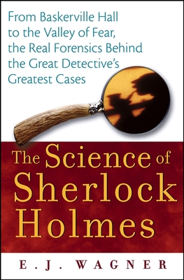 Read Online The Science of Sherlock Holmes: From Baskerville Hall to the Valley of Fear, the Real Forensics Behind the Great Detective's Greatest Cases - E.J. Wagner file in ePub