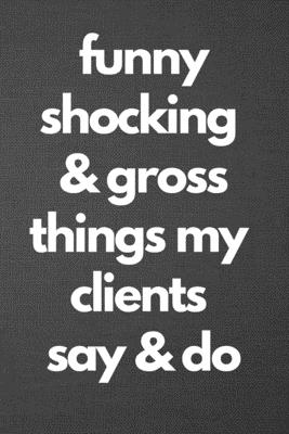 Download Funny Shocking & Gross Things My Clients Say & Do: Blank Lined Journal College Ruled - Ac Journals | PDF