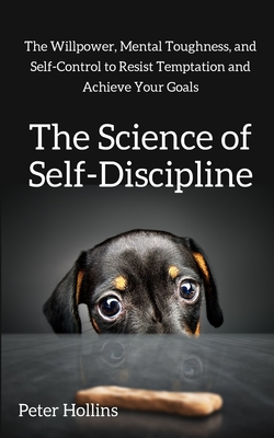 Download The Science of Self-Discipline: The Willpower, Mental Toughness, and Self-Control to Resist Temptation and Achieve Your Goals - Peter Hollins file in PDF