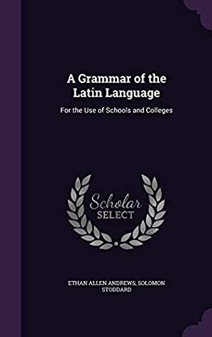 Read A Grammar of the Latin Language: For the Use of Schools and Colleges - Ethan Allen Andrews | ePub